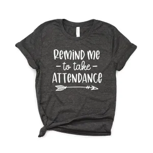 Teacher Shirt - Remind Me To Take Attendance - Back To School Shirts - Teacher Appreciation Gifts - Teacher Gift - Softstyle Unisex Tee