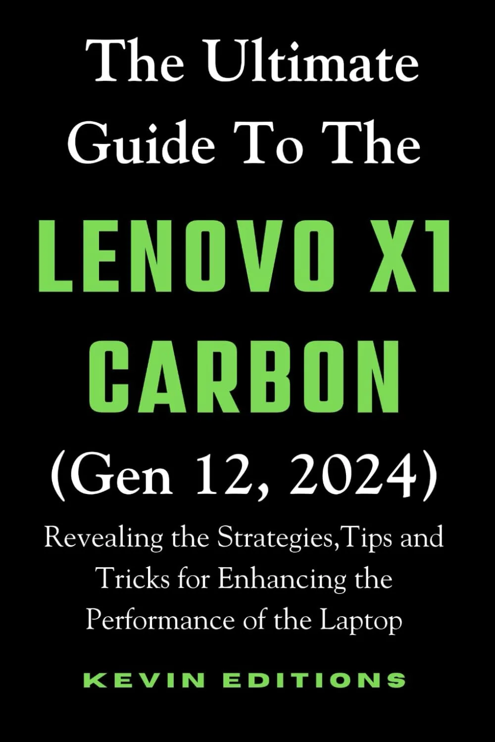 The Ultimate Guide to the Lenovo X1 Carbon (Gen 12, 2024): Revealing the Strategies,Tips and Tricks for Enhancing the Performance of the Laptop (Kevin Guides & Reviews) Paperback – April 1, 2024